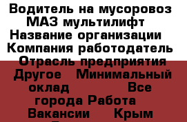 Водитель на мусоровоз МАЗ мультилифт › Название организации ­ Компания-работодатель › Отрасль предприятия ­ Другое › Минимальный оклад ­ 45 000 - Все города Работа » Вакансии   . Крым,Бахчисарай